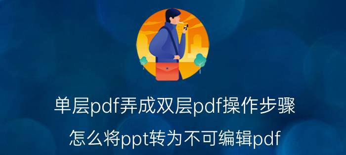 单层pdf弄成双层pdf操作步骤 怎么将ppt转为不可编辑pdf？